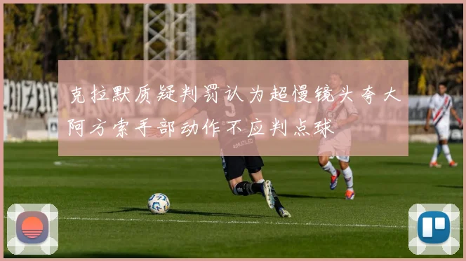 克拉默质疑判罚认为超慢镜头夸大阿方索手部动作不应判点球